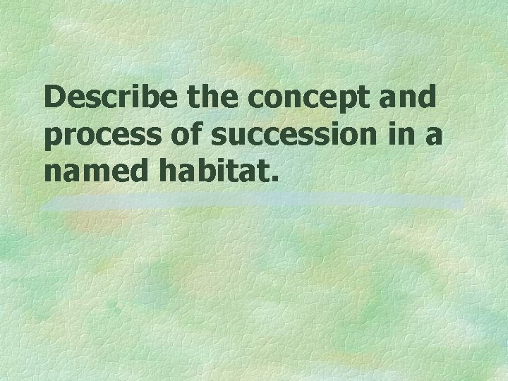 Describe the concept and process of succession in a named habitat. 