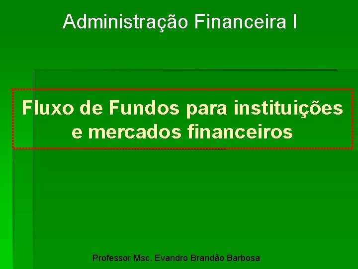 Administração Financeira I Fluxo de Fundos para instituições e mercados financeiros Professor Msc. Evandro