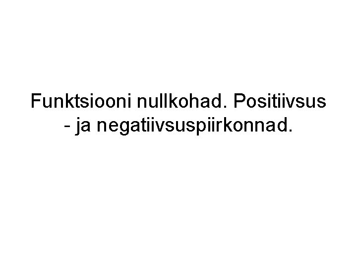 Funktsiooni nullkohad. Positiivsus - ja negatiivsuspiirkonnad. 