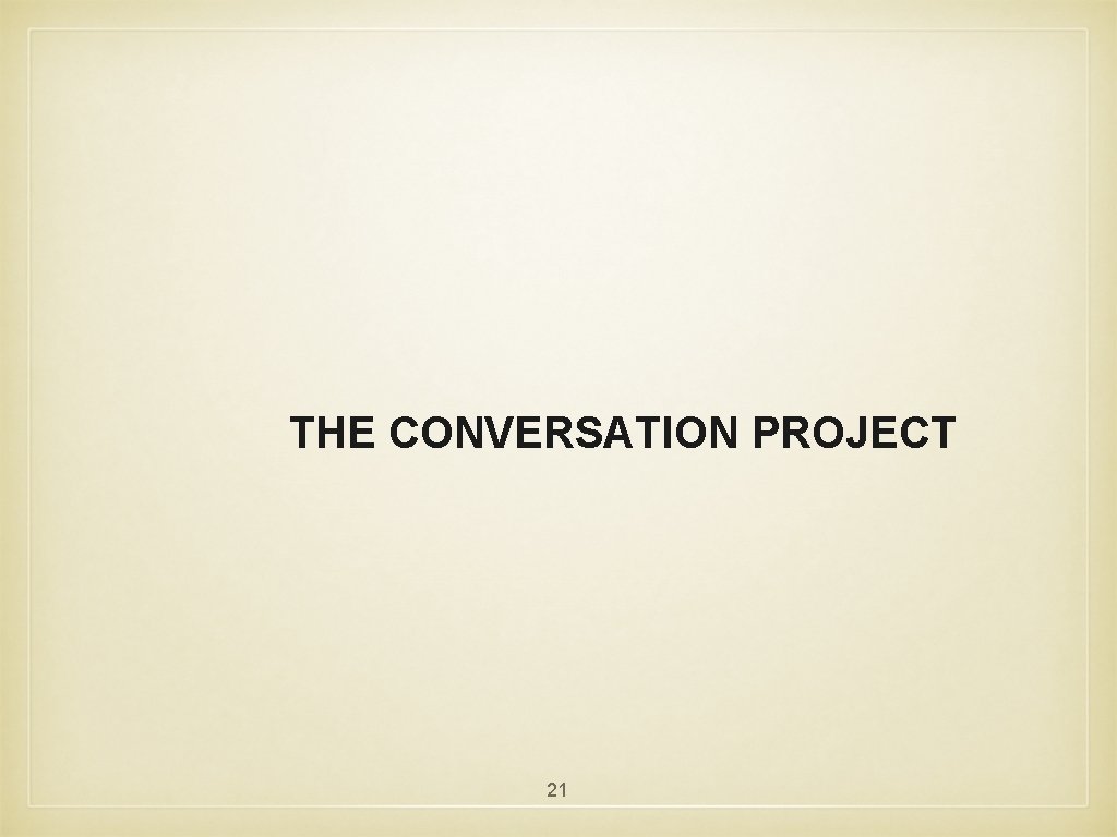 THE CONVERSATION PROJECT 21 