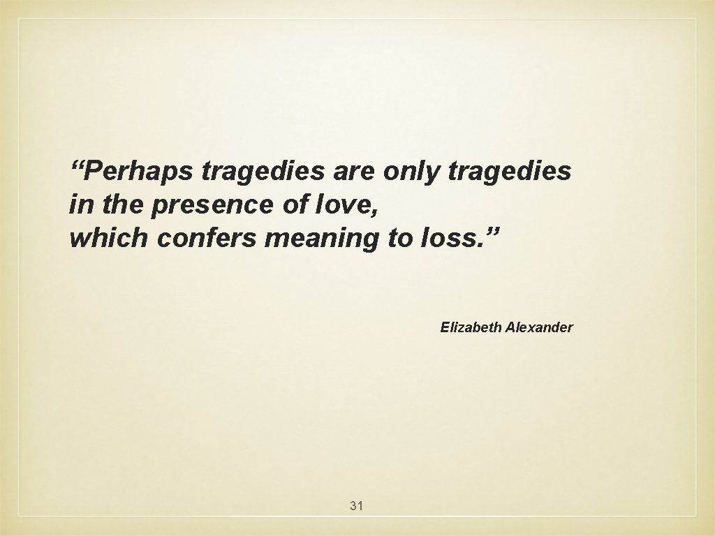 “Perhaps tragedies are only tragedies in the presence of love, which confers meaning to