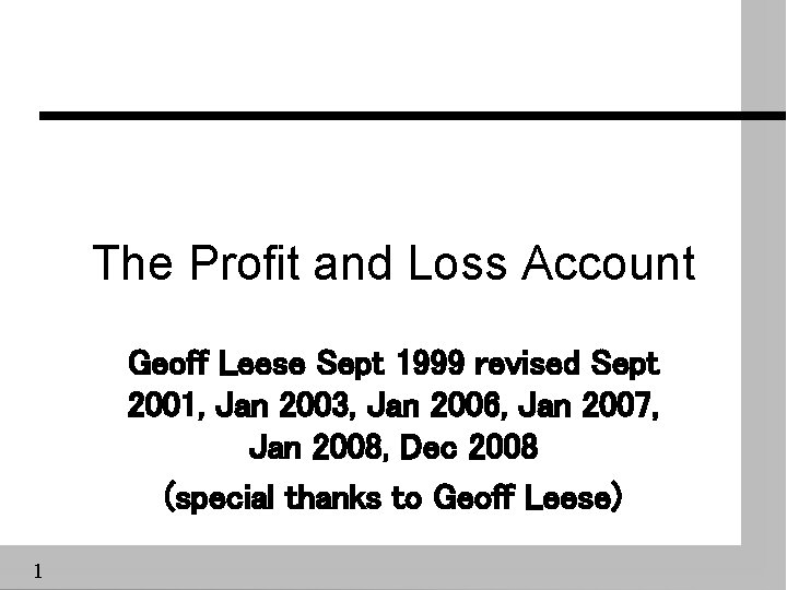 The Profit and Loss Account Geoff Leese Sept 1999 revised Sept 2001, Jan 2003,