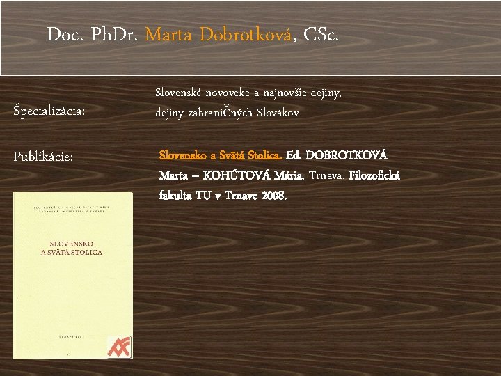 Doc. Ph. Dr. Marta Dobrotková, CSc. Špecializácia: Publikácie: Slovenské novoveké a najnovšie dejiny, dejiny