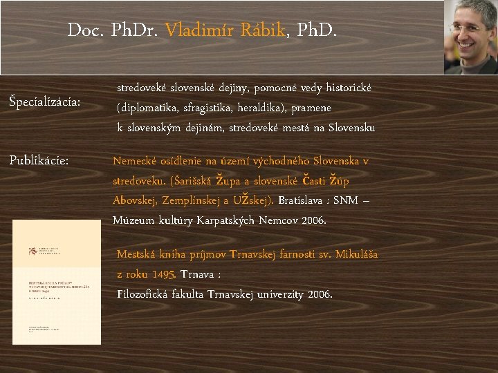 Doc. Ph. Dr. Vladimír Rábik, Ph. D. Špecializácia: Publikácie: stredoveké slovenské dejiny, pomocné vedy