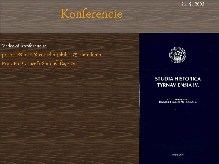 Konferencie Vedecká konferencia: pri príležitosti životného jubilea 75. narodenín Prof. Ph. Dr. Jozefa Šimončiča,
