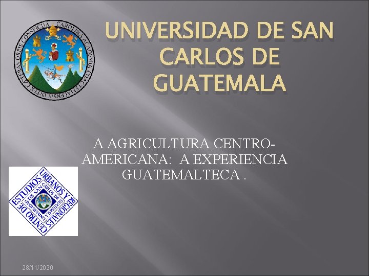 UNIVERSIDAD DE SAN CARLOS DE GUATEMALA A AGRICULTURA CENTROAMERICANA: A EXPERIENCIA GUATEMALTECA. 28/11/2020 