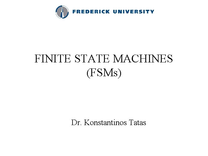 FINITE STATE MACHINES (FSMs) Dr. Konstantinos Tatas 