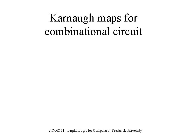 Karnaugh maps for combinational circuit ACOE 161 - Digital Logic for Computers - Frederick