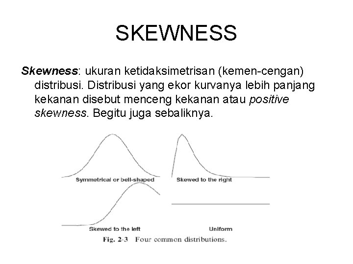 SKEWNESS Skewness: ukuran ketidaksimetrisan (kemen-cengan) distribusi. Distribusi yang ekor kurvanya lebih panjang kekanan disebut