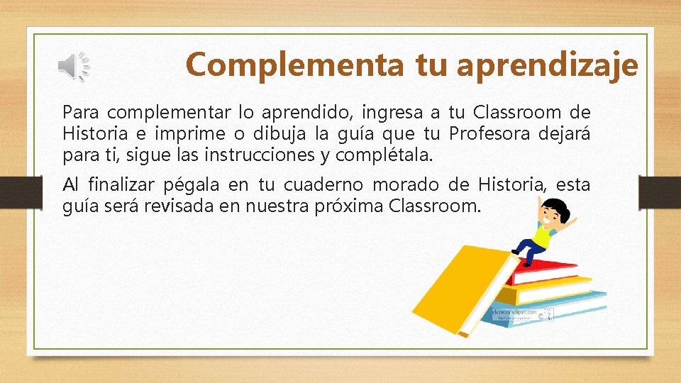 Complementa tu aprendizaje Para complementar lo aprendido, ingresa a tu Classroom de Historia e