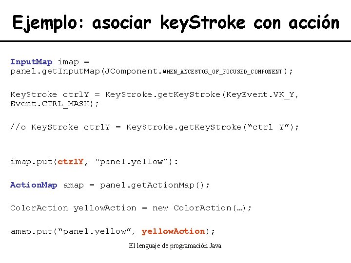 Ejemplo: asociar key. Stroke con acción Input. Map imap = panel. get. Input. Map(JComponent.