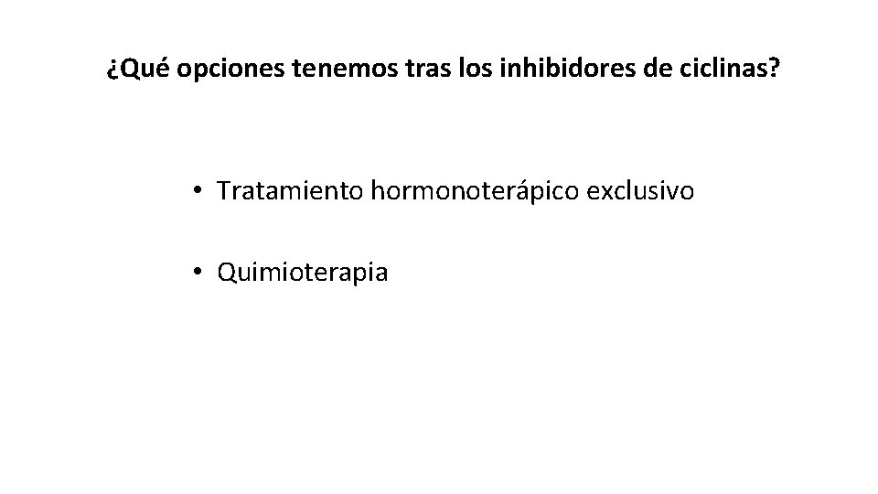 ¿Qué opciones tenemos tras los inhibidores de ciclinas? • Tratamiento hormonoterápico exclusivo • Quimioterapia