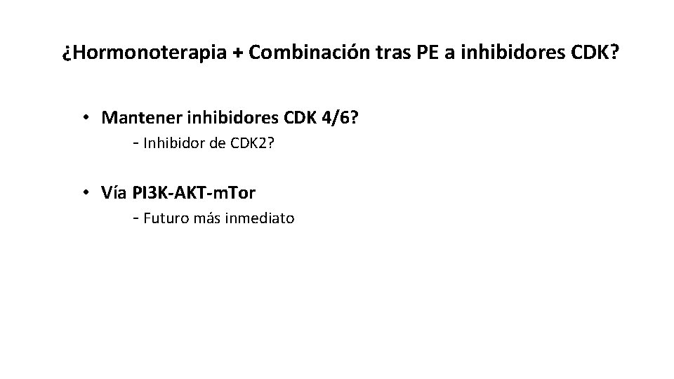 ¿Hormonoterapia + Combinación tras PE a inhibidores CDK? • Mantener inhibidores CDK 4/6? -