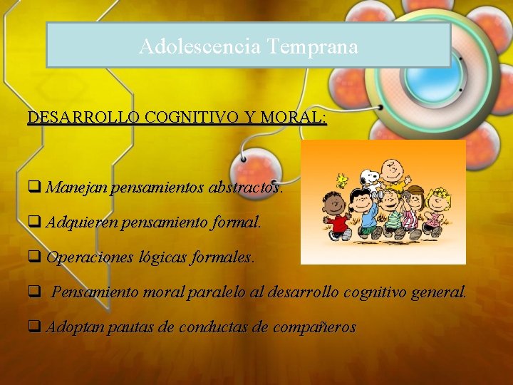 Adolescencia Temprana DESARROLLO COGNITIVO Y MORAL: q Manejan pensamientos abstractos. q Adquieren pensamiento formal.