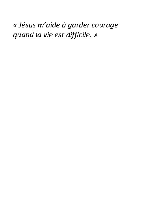  « Jésus m’aide à garder courage quand la vie est difficile. » 