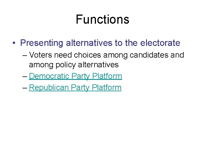 Functions • Presenting alternatives to the electorate – Voters need choices among candidates and