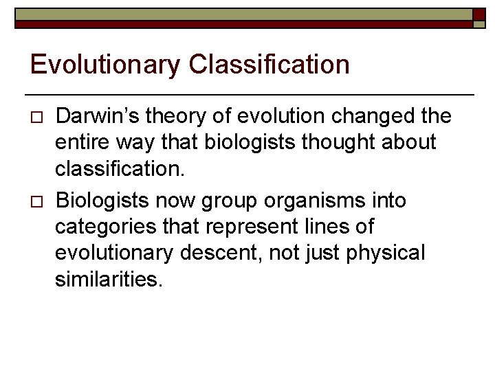 Evolutionary Classification o o Darwin’s theory of evolution changed the entire way that biologists