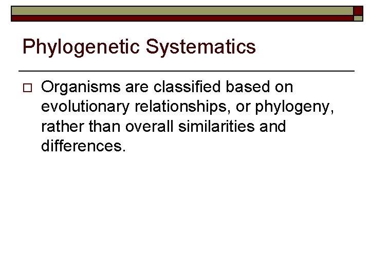 Phylogenetic Systematics o Organisms are classified based on evolutionary relationships, or phylogeny, rather than