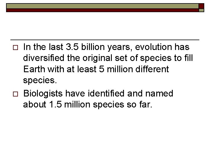 o o In the last 3. 5 billion years, evolution has diversified the original