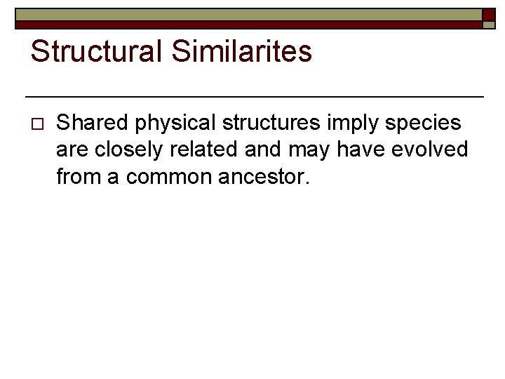 Structural Similarites o Shared physical structures imply species are closely related and may have