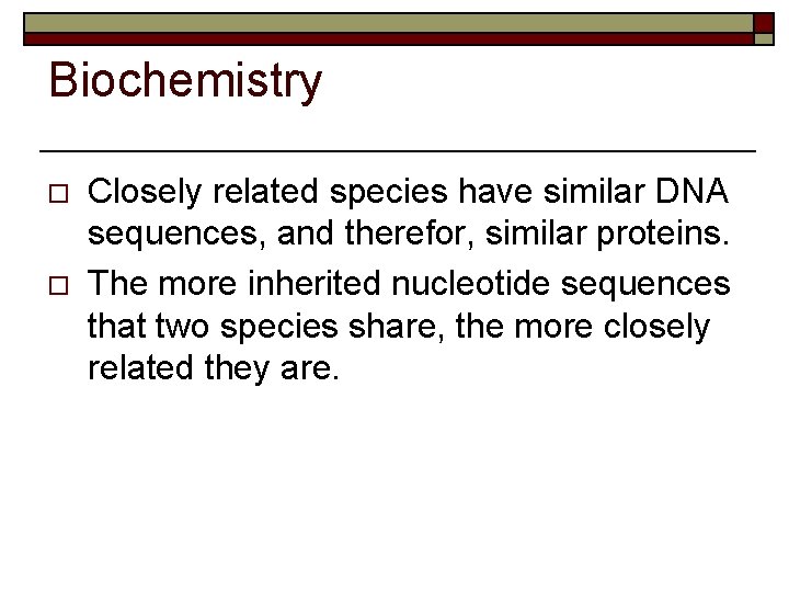 Biochemistry o o Closely related species have similar DNA sequences, and therefor, similar proteins.