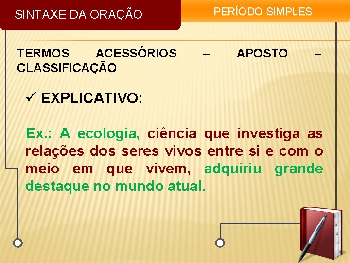 PERÍODO SIMPLES SINTAXE DA ORAÇÃO TERMOS ACESSÓRIOS CLASSIFICAÇÃO – APOSTO – ü EXPLICATIVO: Ex.