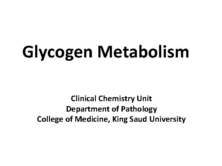 Glycogen Metabolism Clinical Chemistry Unit Department of Pathology College of Medicine, King Saud University