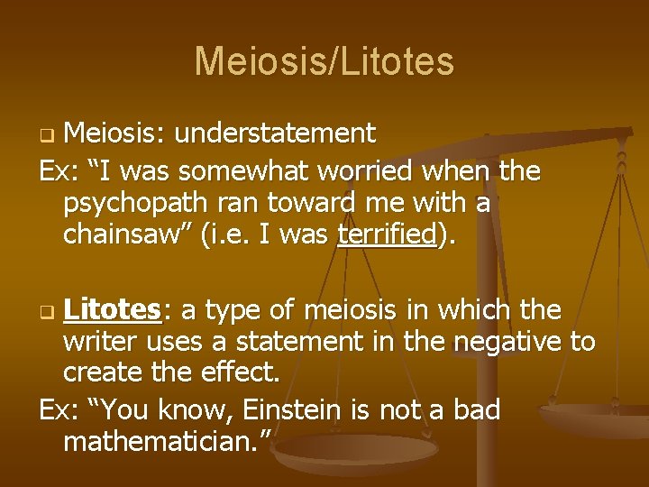 Meiosis/Litotes Meiosis: understatement Ex: “I was somewhat worried when the psychopath ran toward me