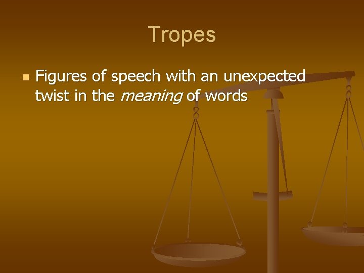Tropes n Figures of speech with an unexpected twist in the meaning of words Tropes n Figures of speech with an unexpected twist in the meaning of words