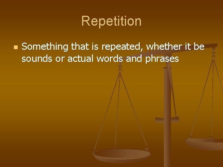 Repetition n Something that is repeated, whether it be sounds or actual words and