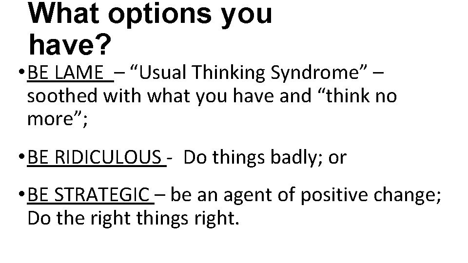 What options you have? • BE LAME – “Usual Thinking Syndrome” – soothed with