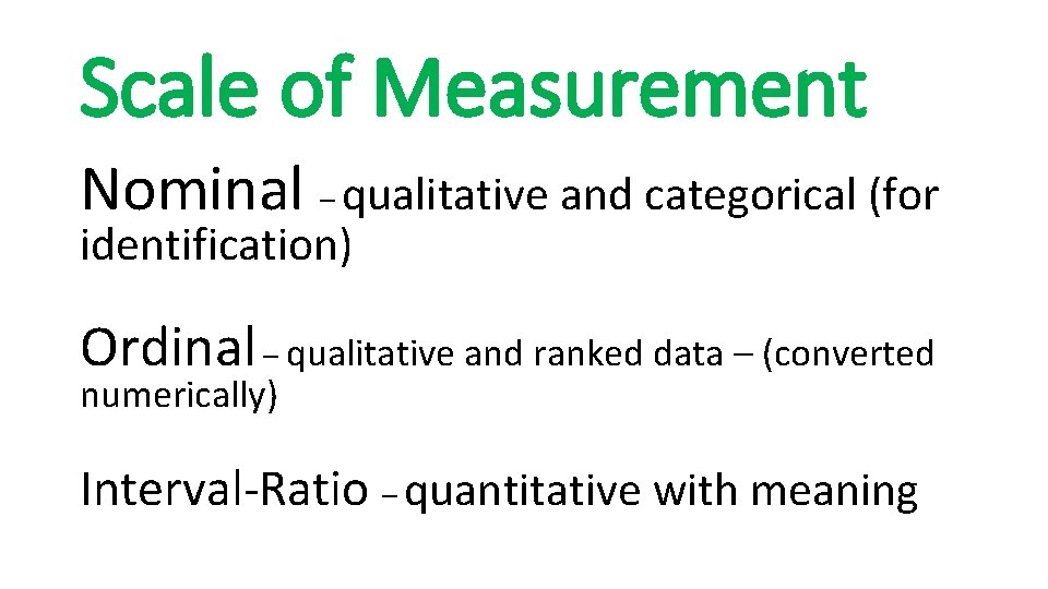 Scale of Measurement Nominal – qualitative and categorical (for identification) Ordinal – qualitative and
