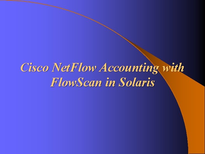 Cisco Net. Flow Accounting with Flow. Scan in Solaris Cisco Net. Flow Accounting with Flow. Scan in Solaris