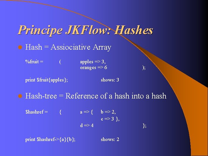 Principe JKFlow: Hashes l Hash = Assiociative Array %fruit = ( apples => 3, Principe JKFlow: Hashes l Hash = Assiociative Array %fruit = ( apples => 3,