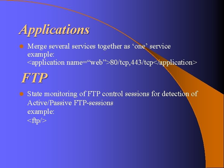 Applications l Merge several services together as ‘one’ service example: <application name=“web”>80/tcp, 443/tcp</application> FTP Applications l Merge several services together as ‘one’ service example: <application name=“web”>80/tcp, 443/tcp</application> FTP