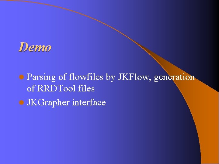 Demo l Parsing of flowfiles by JKFlow, generation of RRDTool files l JKGrapher interface Demo l Parsing of flowfiles by JKFlow, generation of RRDTool files l JKGrapher interface