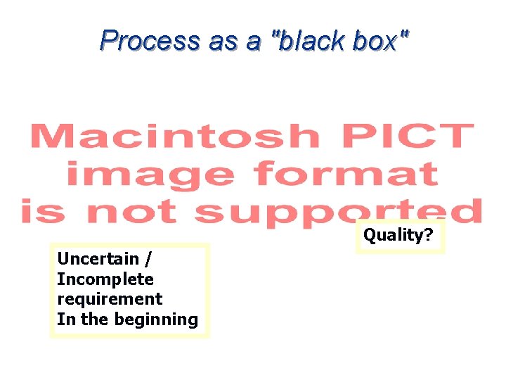 Process as a "black box" Quality? Uncertain / Incomplete requirement In the beginning 