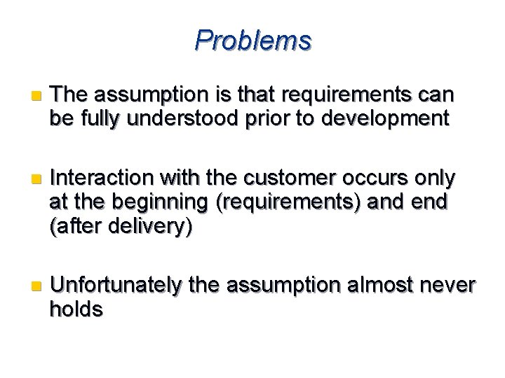 Problems n The assumption is that requirements can be fully understood prior to development