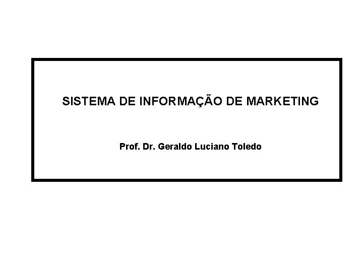 SISTEMA DE INFORMAÇÃO DE MARKETING Prof. Dr. Geraldo Luciano Toledo 