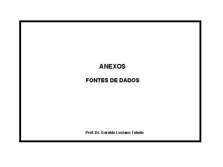 ANEXOS FONTES DE DADOS Prof. Dr. Geraldo Luciano Toledo 