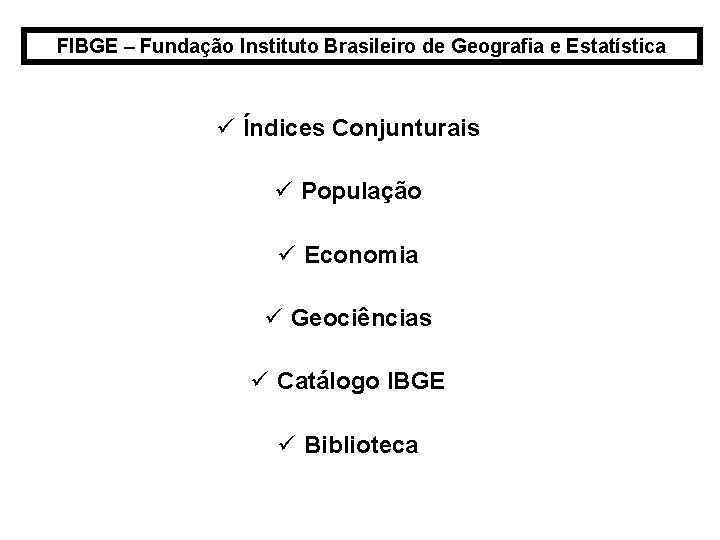 FIBGE – Fundação Instituto Brasileiro de Geografia e Estatística ü Índices Conjunturais ü População