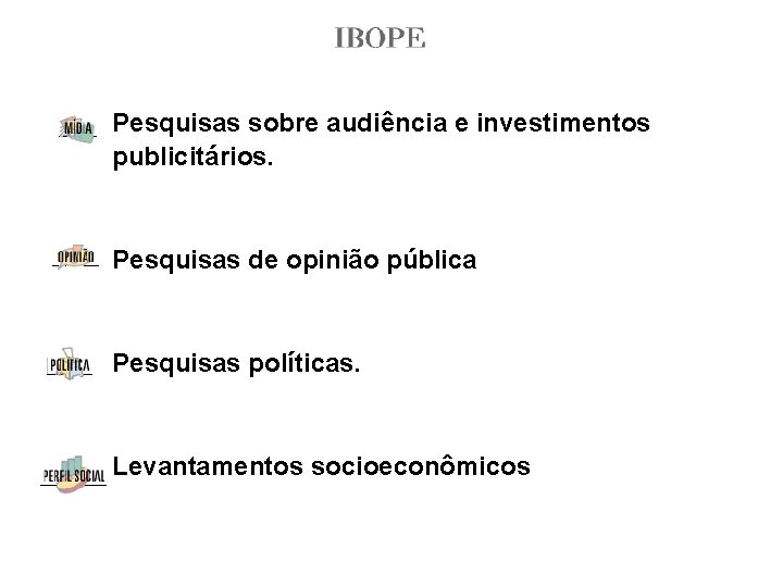 Pesquisas sobre audiência e investimentos publicitários. Pesquisas de opinião pública Pesquisas políticas. Levantamentos socioeconômicos