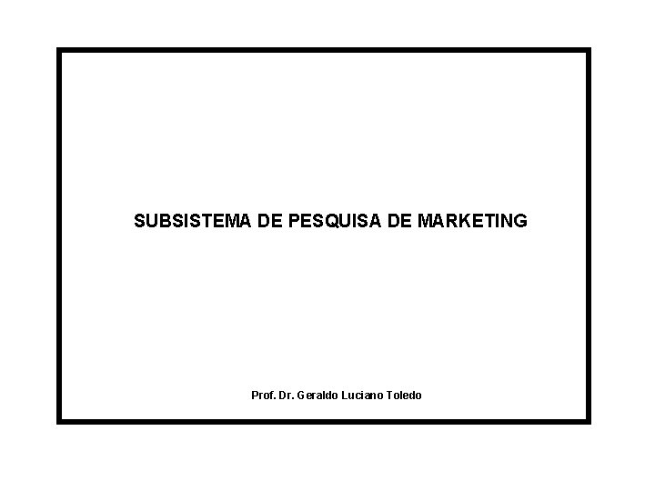SUBSISTEMA DE PESQUISA DE MARKETING Prof. Dr. Geraldo Luciano Toledo 