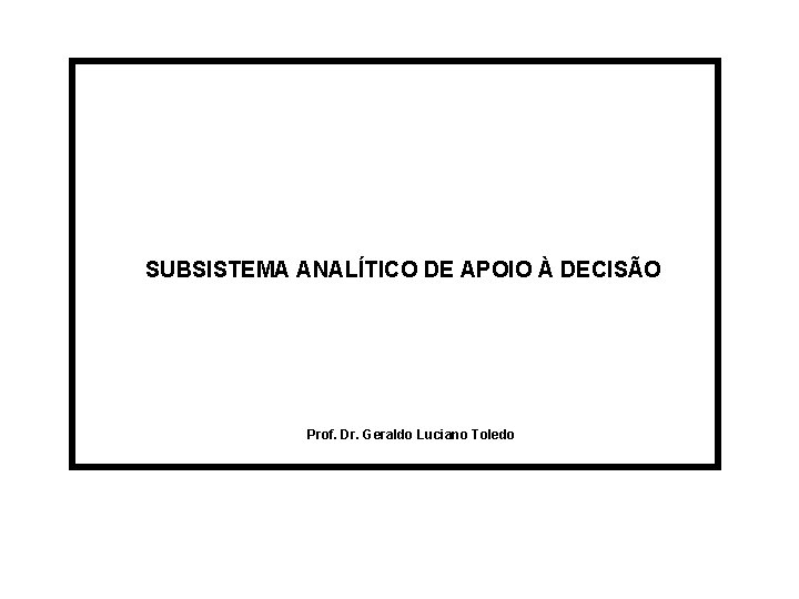 SUBSISTEMA ANALÍTICO DE APOIO À DECISÃO Prof. Dr. Geraldo Luciano Toledo 