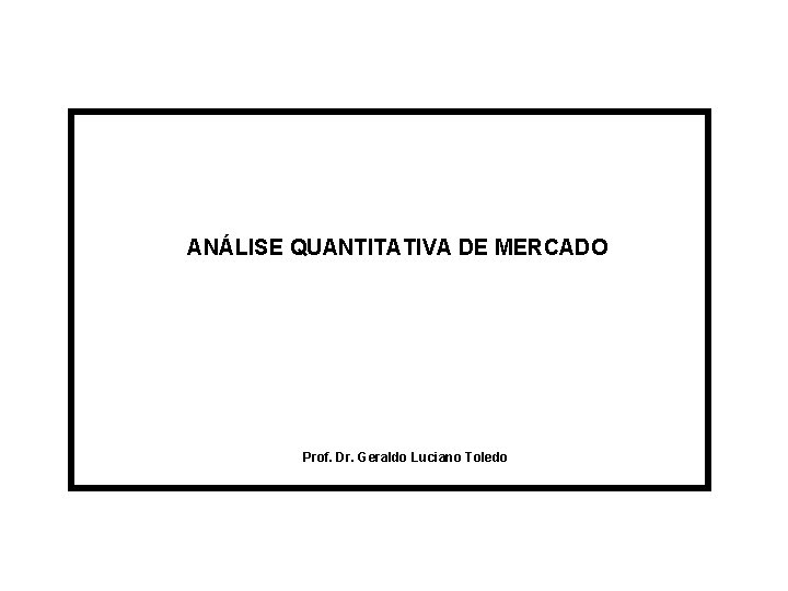 ANÁLISE QUANTITATIVA DE MERCADO Prof. Dr. Geraldo Luciano Toledo 