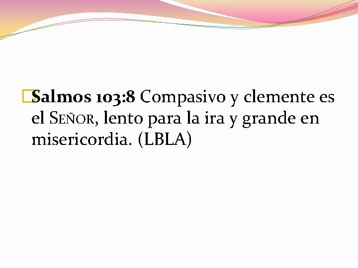 �Salmos 103: 8 Compasivo y clemente es el SEÑOR, lento para la ira y