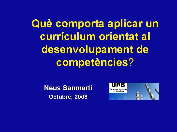 Què comporta aplicar un currículum orientat al desenvolupament de competències? Neus Sanmartí Octubre, 2008