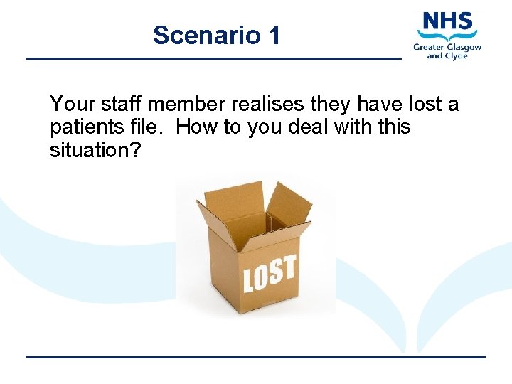 Scenario 1 Your staff member realises they have lost a patients file. How to