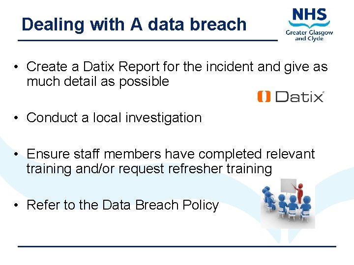 Dealing with A data breach • Create a Datix Report for the incident and