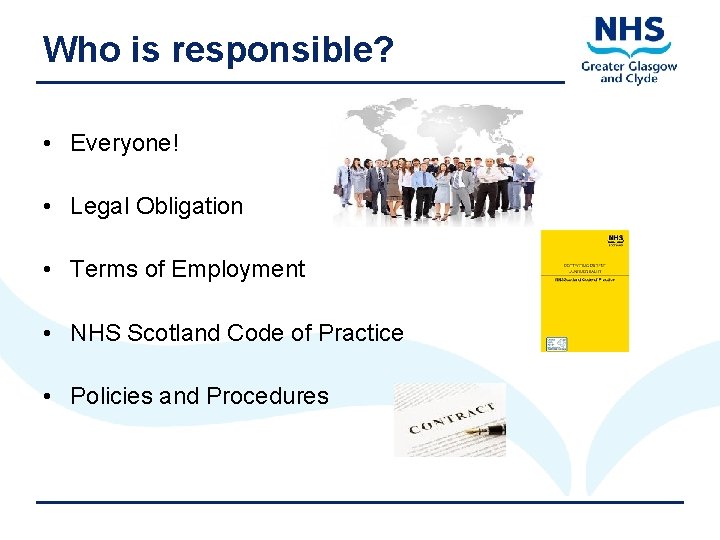 Who is responsible? • Everyone! • Legal Obligation • Terms of Employment • NHS